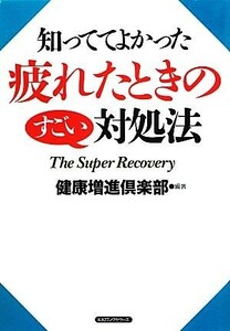 疲れたときのすごい対処法 知っててよかった／健康増進倶楽部【編著】