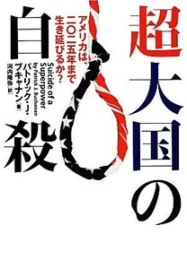 超大国の自殺 アメリカは、二〇二五年まで生き延びるか？／パトリック・Ｊ．ブキャナン【著】，河内隆弥【訳】