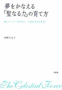 夢をかなえる「聖なる力」の育て方 魂のエナジーを高めて、幸運を引き寄せる！／内野久美子【著】