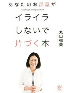 あなたのお部屋がイライラしないで片づく本／丸山郁美(著者)