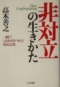 非対立の生きかた 一瞬でしあわせをつかむ成功法則／高木善之(著者)