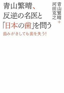 青山繁晴、反逆の名医と「日本の歯」を問う 歯みがきしても歯を失う！／青山繁晴，河田克之【著】