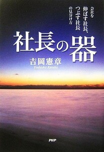 社長の器 会社を伸ばす社長、つぶす社長の見分け方／吉岡憲章【著】