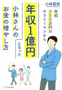 年収３５０万円のサラリーマンから年収１億円になった小林さんのお金の増やし方／小林昌裕(著者)