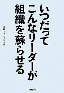 いつだってこんなリーダーが組織を蘇らせる／日経トップリーダー(編者)