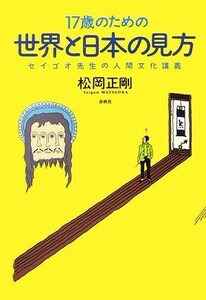 １７歳のための世界と日本の見方 セイゴオ先生の人間文化講義／松岡正剛【著】