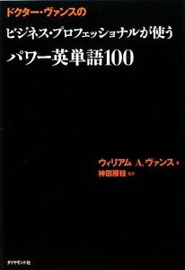 ドクター・ヴァンスのビジネス・プロフェッショナルが使うパワー英単語１００／ウィリアム・Ａ．ヴァンス【著】，神田房枝【監訳】