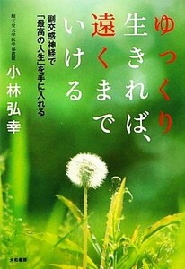 ゆっくり生きれば、遠くまでいける 副交感神経で「最高の人生」を手に入れる／小林弘幸【著】