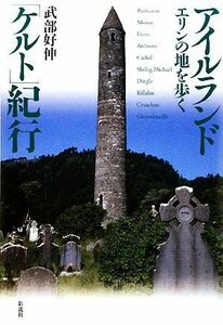 アイルランド「ケルト」紀行 エリンの地を歩く／武部好伸【著】