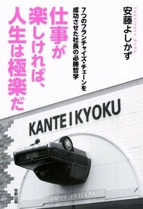 仕事が楽しければ、人生は極楽だ ７つのフランチャイズ・チェーンを成功させた社長の必勝哲学／安藤よしかず(著者)