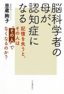 脳科学者の母が、認知症になる 記憶を失うと、その人は“その人”でなくなるのか？／恩蔵絢子(著者)