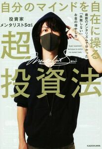 自分のマインドを自在に操る超投資法 最新のメンタリズムで分かった「失敗しない」お金の増やし方／投資家メンタリストＳａｉ(著者)