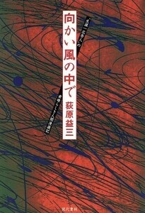 向かい風の中で “生涯一広告人”の素晴らしき人間漫遊記／荻原益三(著者)