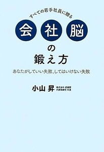 すべての若手社員に贈る会社脳の鍛え方 あなたがしていい失敗、してはいけない失敗／小山昇【著】