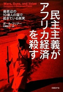 民主主義がアフリカ経済を殺す 最底辺の一〇億人の国で起きている真実／ポールコリアー【著】，甘糟智子【訳】