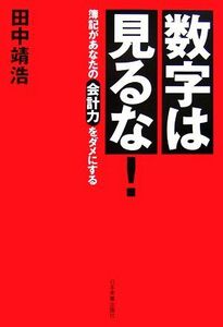 数字は見るな！ 簿記があなたの会計力をダメにする／田中靖浩【著】