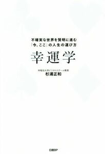 幸運学 不確実な世界を賢明に進む「今、ここ」の人生の運び方／杉浦正和(著者)