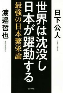 世界は沈没し日本が躍動する 最強の日本繁栄論／日下公人(著者),渡邉哲也(著者)