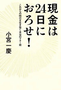 現金は２４日におろせ！ これからの時代を生き抜く本当のマネー術／小宮一慶【著】