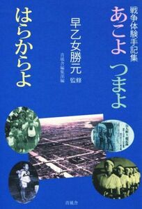 戦争体験手記集　あこよ　つまよ　はらからよ／青風舎編集部(編者),早乙女勝元(その他)