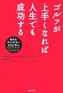 ゴルフが上手くなれば人生でも成功する 偉大なチャンピオンたちに学ぶ／アンドリューウッド，ブライアントレーシー【著】，上野元美【訳】