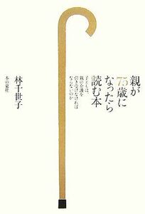 親が７５歳になったら読む本 子どもは、親の介護を引き受けなければならないのか／林千世子【著】