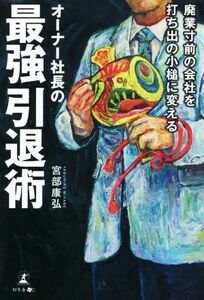 廃業寸前の会社を打ち出の小槌に変えるオーナー社長の最強引退術／宮部康弘(著者)