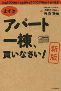 まずはアパート一棟、買いなさい！　新版 資金３００万円から家賃年収１０００万円を生み出す極意／石原博光(著者)