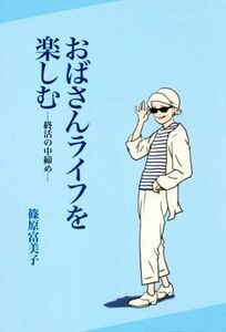 おばさんライフを楽しむ 終活の中締め／篠原富美子(著者)