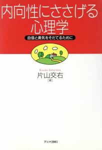 内向性にささげる心理学 自信と勇気をそだてるために／片山交右(著者)