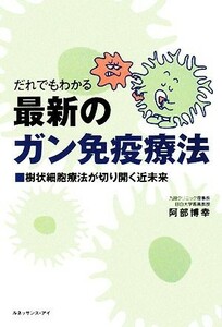 だれでもわかる最新のガン免疫療法 樹状細胞療法が切り開く近未来／阿部博幸【著】