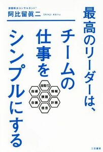 最高のリーダーは、チームの仕事をシンプルにする／阿比留眞二(著者)