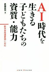 ＡＩ時代を生きる子供たちの資質・能力 新学習指導要領に対応／赤堀侃司(著者)