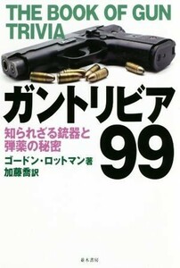 ガントリビア９９ 知られざる銃器と弾薬の秘密／ゴードン・ロットマン(著者),加藤喬(訳者)