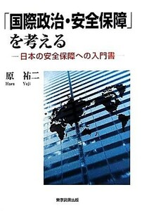 「国際政治・安全保障」を考える 日本の安全保障への入門書／原祐二【著】