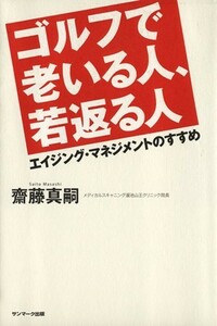 ゴルフで老いる人、若返る人 エイジング・マネジメントのすすめ／齋藤真嗣【著】