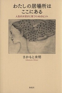 わたしの居場所はここにある 人生の大切さに気づく４６のヒント／さかもと未明(著者)