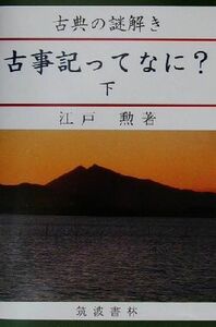 古事記ってなに？(下) 古典の謎解き／江戸勲(著者)