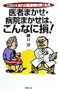 医者まかせ・病院まかせは、こんなに損！ これさえ知れば医療費は安くなる／細谷源(著者)