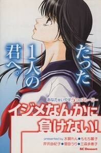 たった１人の君へ。～イジメなんかに負けない！あなたをいやす５つのストーリー～ デザートＫＣ／アンソロジー(著者)