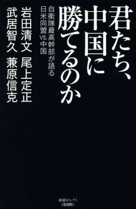 君たち、中国に勝てるのか 自衛隊最高幹部が語る日米同盟ＶＳ．中国 産経セレクト／岩田清文(著者),武居智久(著者),尾上定正(著者),兼原信