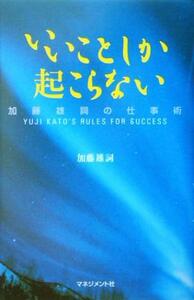 いいことしか起こらない 加藤雄詞の仕事術／加藤雄詞(著者)