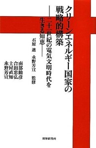 クリーンエネルギー国家の戦略的構築 二十一世紀の電気文明時代を生きる知恵／石原進【監修】，永野芳宣【監修・著】，南部鶴彦，合田忠弘