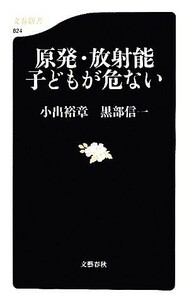 原発・放射能　子どもが危ない 文春新書／小出裕章，黒部信一【著】