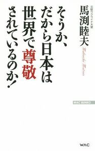 そうか、だから日本は世界に尊敬されているのか！ ＷＡＣ　ＢＵＮＫＯ／馬渕睦夫(著者)