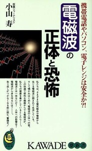 電磁波の正体と恐怖 携帯電話やパソコン、電子レンジは安全か？！／小山寿(著者)