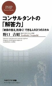 コンサルタントの「解答力」 「納得の答え」を導く！できる人の３つのスキル ＰＨＰビジネス新書／野口吉昭【著】