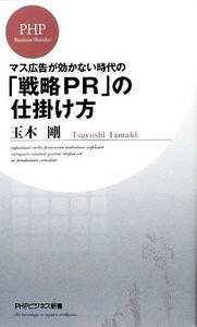 「戦略ＰＲ」の仕掛け方 マス広告が効かない時代の ＰＨＰビジネス新書／玉木剛【著】