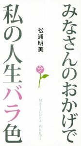 みなさんのおかげで私の人生バラ色／松浦明美(著者)