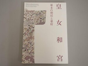 ★　【図録 皇女和宮 幕末の朝廷と幕府 江戸東京博物館 1997年】140-02306